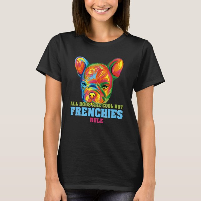French Bulldog All Dogs Are Cool But Frenchies Rul T-Shirt (Front)