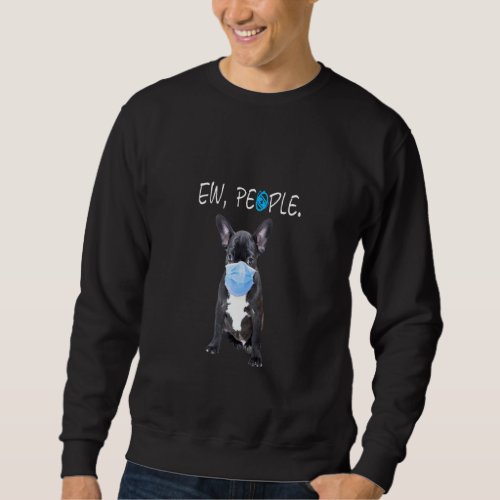 French Bulldog Dog Ew People Dog Wearing A Face Ma Sweatshirt