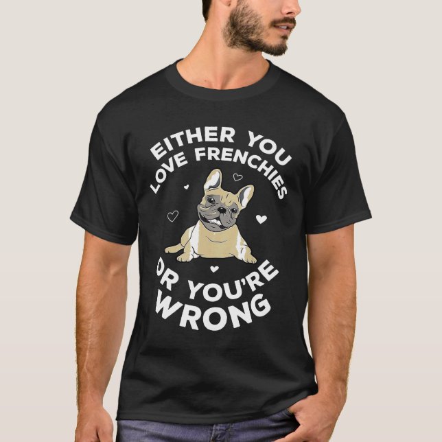 French Bulldog Dog Love Frenchies Or Youre Wrong T-Shirt (Front)