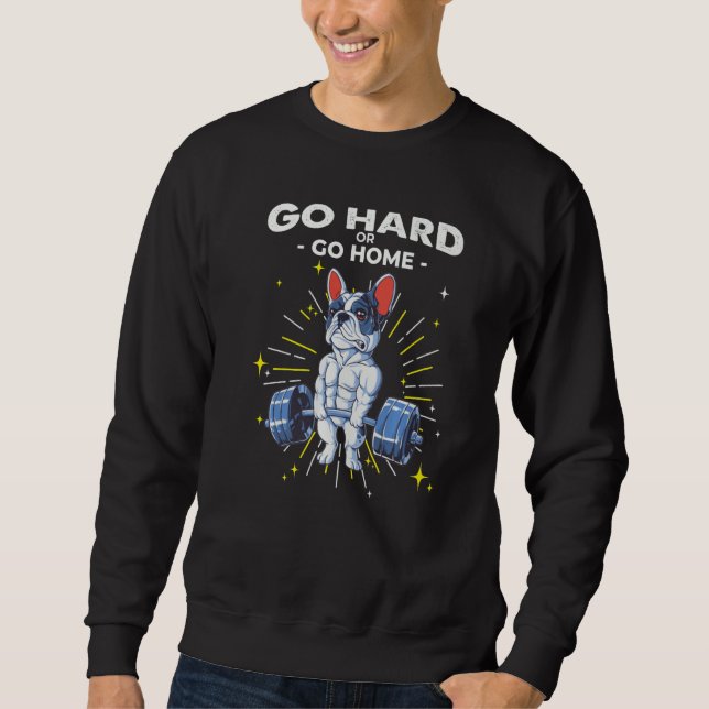 French Bulldog Dog Weightlifting Go Hard or Go Hom Sweatshirt (Front)