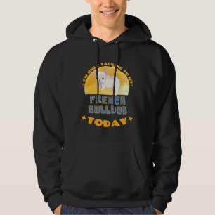 French Bulldog I Am Only Talking To My Dog Today Hoodie