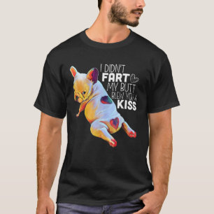 French Bulldog I Didn't Fart My Butt Blew You A Ki T-Shirt