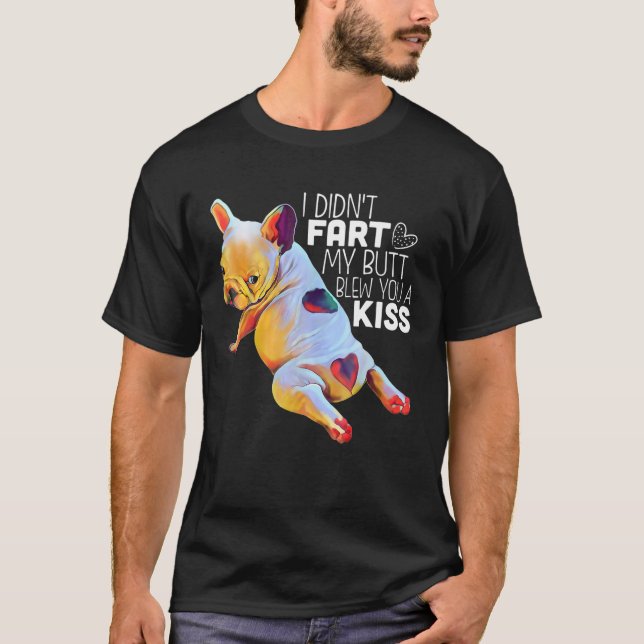 French Bulldog I Didn't Fart My Butt Blew You A Ki T-Shirt (Front)