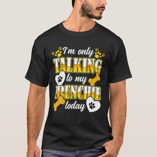 French Bulldog I´M Only Talking To My Frenchie Own T-Shirt (Front)