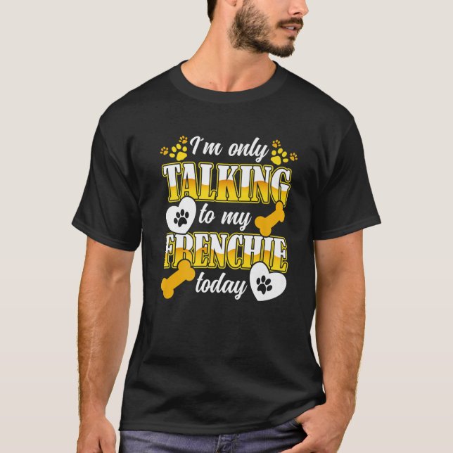 French Bulldog I´M Only Talking To My Frenchie Own T-Shirt (Front)