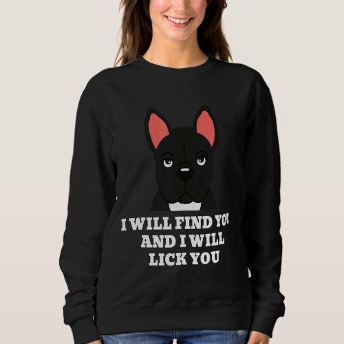 French Bulldog I Will Lick You Dog Sweatshirt