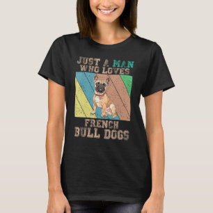 French Bulldog Just A Man Who Loves French Bulldo T-Shirt
