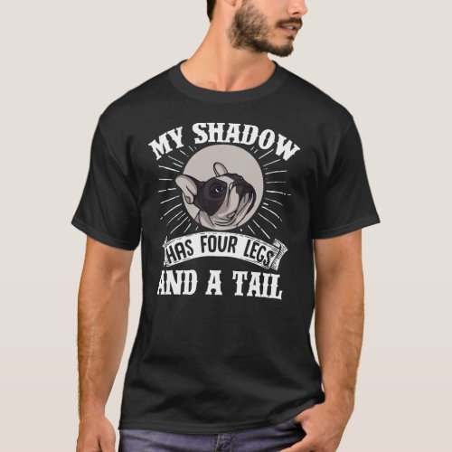 French Bulldog My Shadow Has Four Legs And A Tail T_Shirt