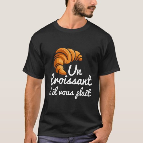 French Croissant Bread Un Croissant SIl Vous Plai T_Shirt