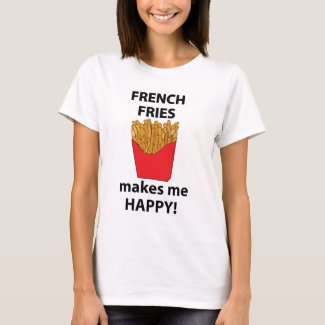 French Fries Makes Me Happy French Fries