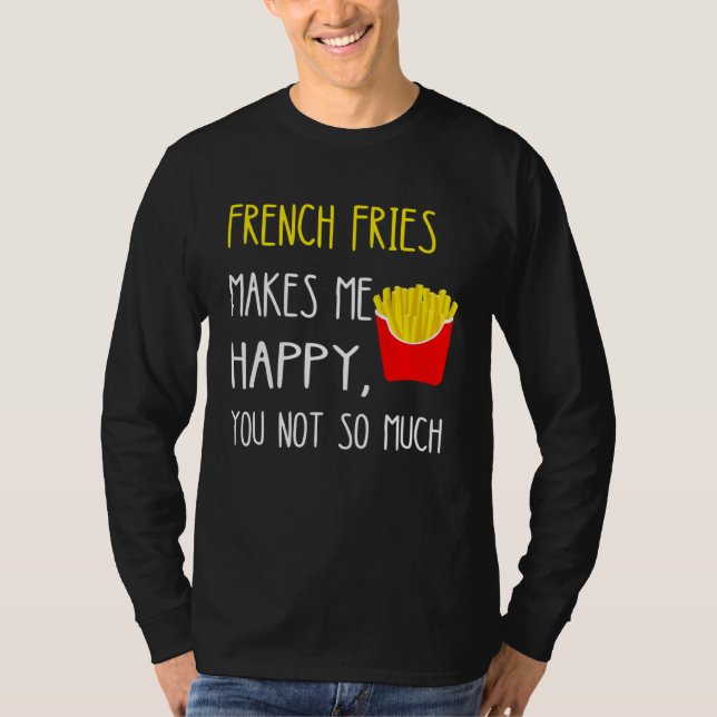 French Fries Makes Me Happy You Not So Much Fries T-Shirt (Front)