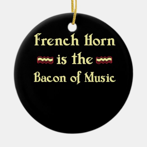French Horn is the Bacon of Music Funny T_Shirt Ceramic Ornament