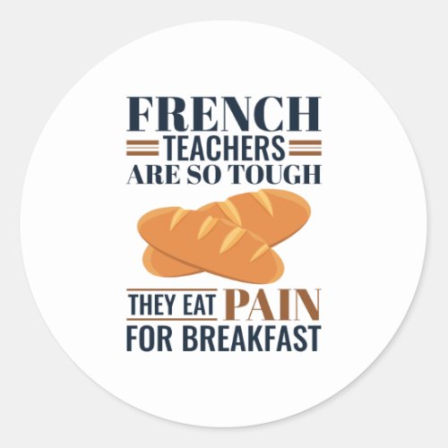 French Teachers Are So Tough They Eat Pain Classic Round Sticker