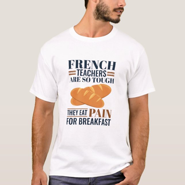 French Teachers Are So Tough They Eat Pain T-Shirt (Front)