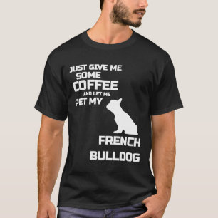 Frenchie Give Me Some Coffee And Let Me Pet My Fr T-Shirt