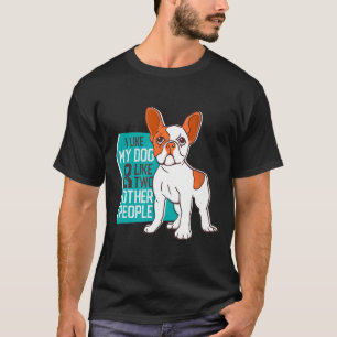 Frenchie I Like My Dog Amp Like Two Other People T-Shirt