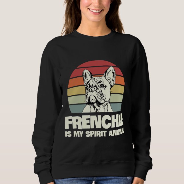 Frenchie Is My Spirit Animal For A Frenchie Owner Sweatshirt (Front)