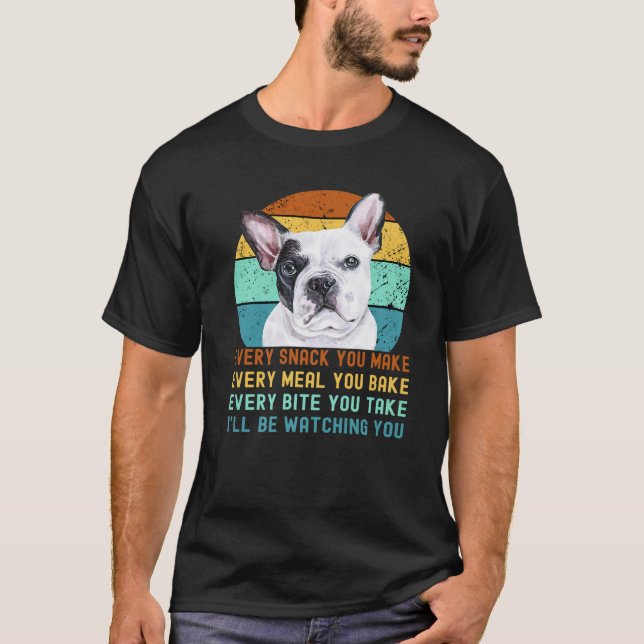 Frenchie Or French Bulldog Dog Every Snack You Mak T-Shirt (Front)