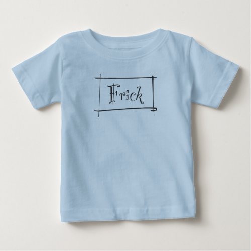 Frick to your Frack Baby T_Shirt