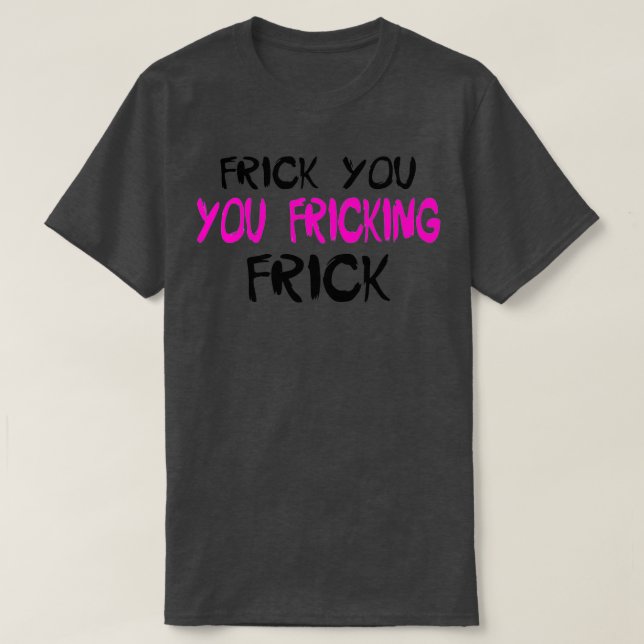 Frick You You Fricking FrickTShirt  T-Shirt (Design Front)