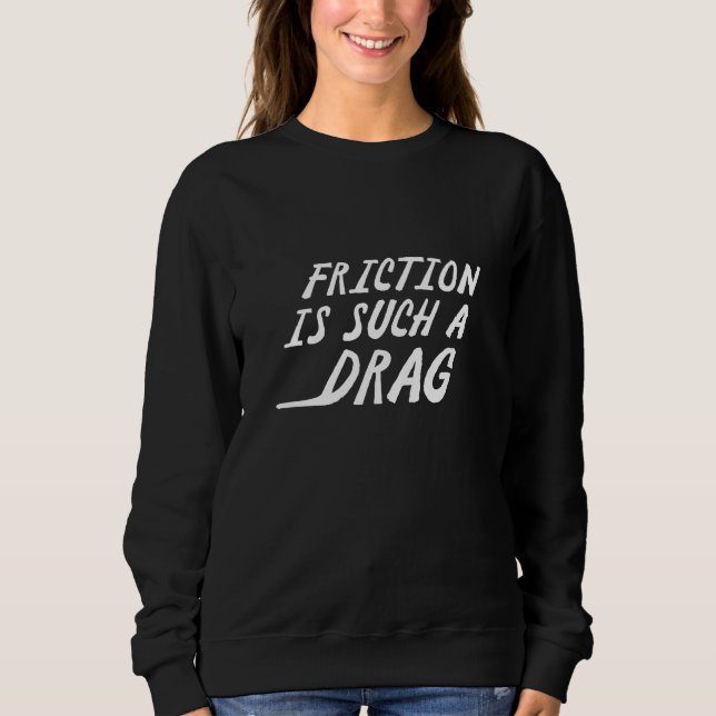 Friction Is Such A Drag Sweatshirt (Front)