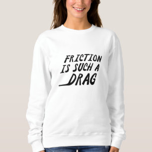 Friction Is Such A Drag Sweatshirt