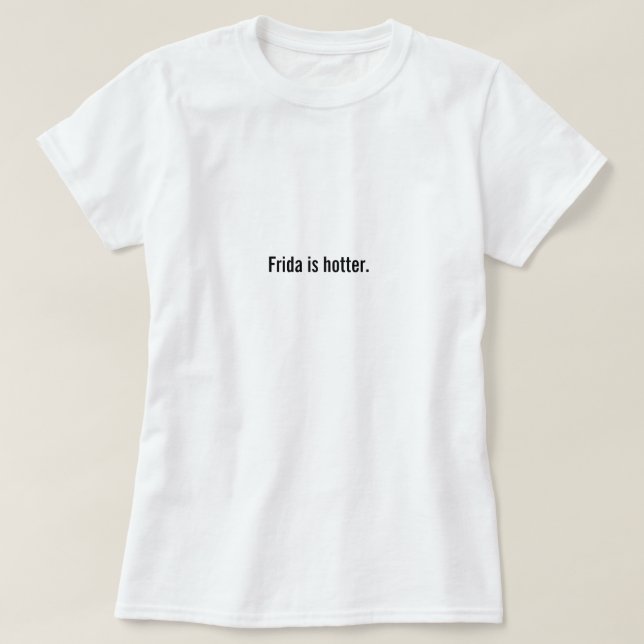 Frida is hotter. T-Shirt (Design Front)