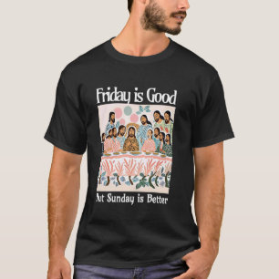 Friday Is Good But Sunday Is Better Jesus Christia T-Shirt