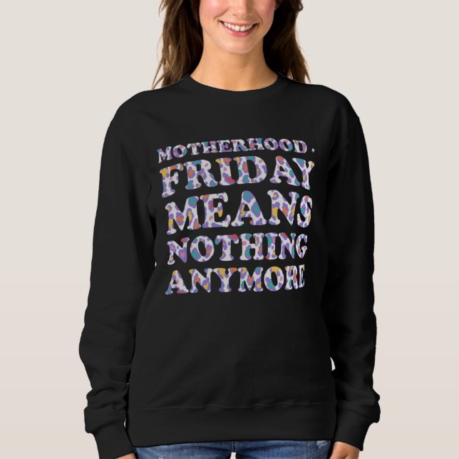 Friday Means Nothing Anymore  Mom Humor Mother Sweatshirt (Front)