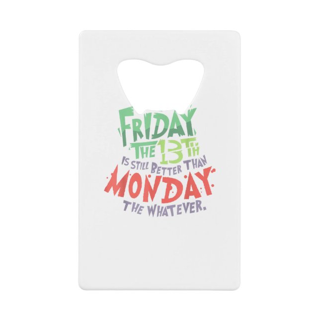 Friday the 13th is Better Than Monday the Whatever Credit Card Bottle Opener (Front)