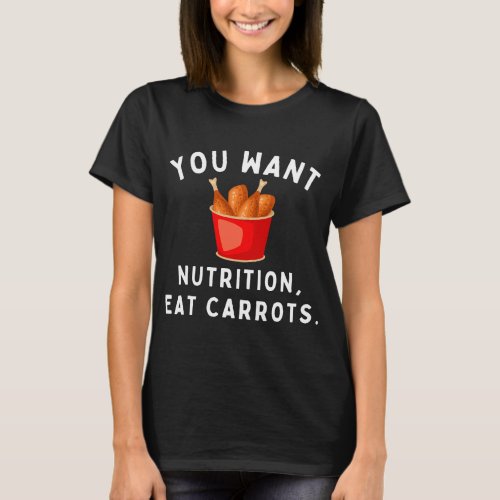Fried Chicken You Want Nutrition Eat Carrots Fried T_Shirt