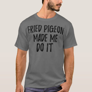 Fried Pigeon Made Me Do It Funny Foodie Present Id T-Shirt