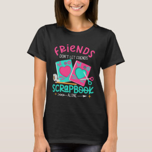 Friend Don't Let Friends Scrapbook Alone Crafters T-Shirt