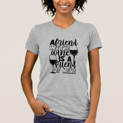 Friend With Wine Is Friend Of Mine  Funny Quote T_Shirt