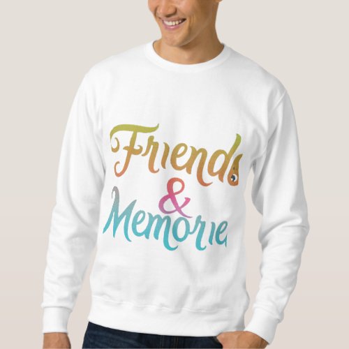 Friends and memories  sweatshirt