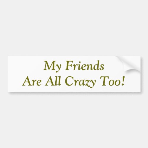 Friends Are Crazy Too Quote Funny Bumper Sticker