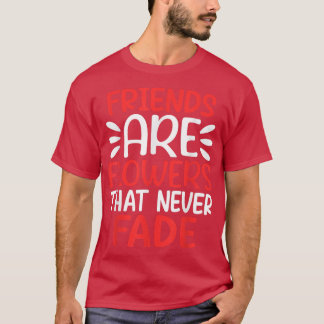 Friends Are Flowers that Never Fade Friendship BF T-Shirt