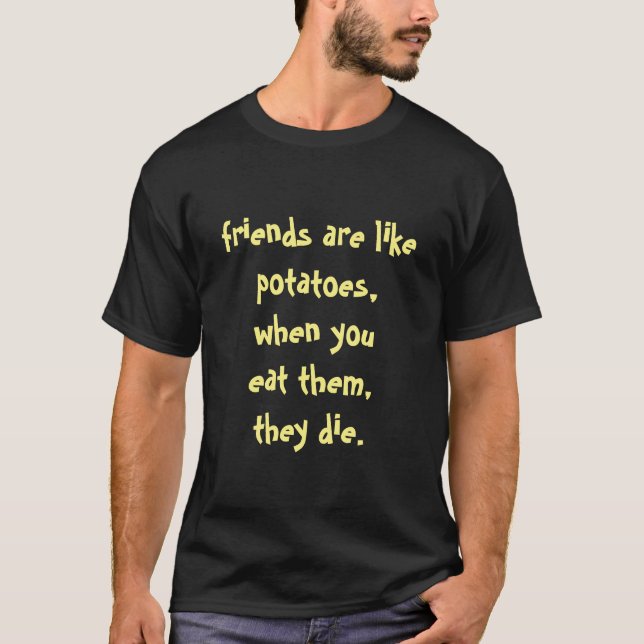 friends are like potatoes... T-Shirt (Front)