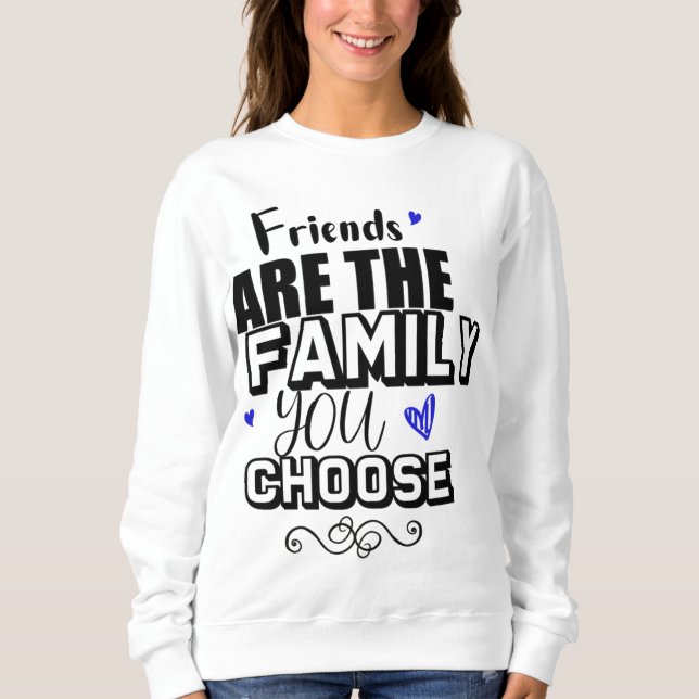 Friends Are The Family You Choose Sweatshirt (Front)
