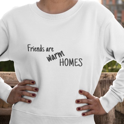 Friends are warm homes   sweatshirt