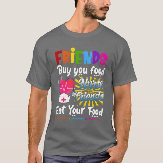 Friends Buy You Food Nurse Friends Eat Your Food f T-Shirt (Front)