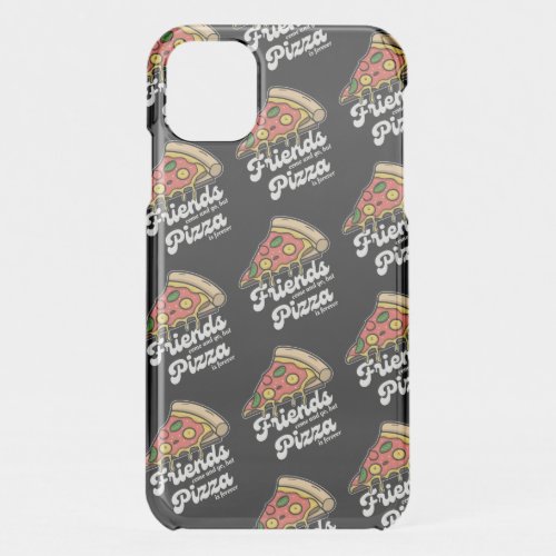 Friends Come and Go But Pizza Is Forever Funny iPhone 11 Case