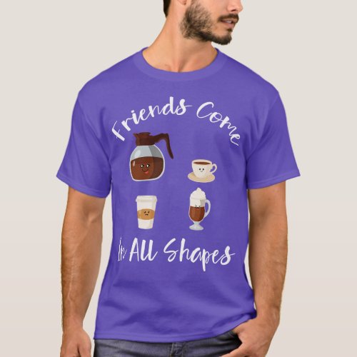 Friends Come In All Shapes Funny Coffee Quote Coff T_Shirt