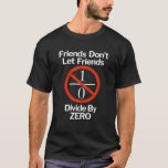 Friends Don t Let Friends Divide by Zero Funny Mat T-Shirt<br><div class="desc">Friends Don t Let Friends Divide by Zero Funny Math T Shirt</div>