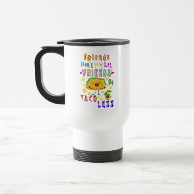 Friends Don’t Let Friends Go Taco Less Travel Mug (Left)