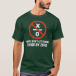 Friends Don't Divide by Zero T-Shirt<br><div class="desc">Friends don't let friends divide by zero.  Disrupting the fabric of spacetime and imploding the universe is just bad business for everyone.  Pretty irresponsible.  Great gift or tshirt for the scientifically and mathematically conscious.</div>