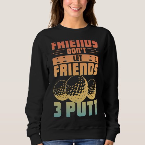 Friends Dont Let Friend 3 Putt   Golfer Saying Go Sweatshirt