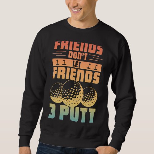 Friends Dont Let Friend 3 Putt   Golfer Saying Go Sweatshirt