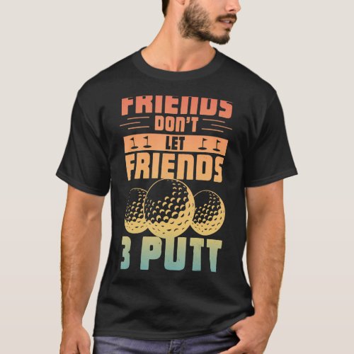 Friends Dont Let Friend 3 Putt   Golfer Saying Go T_Shirt