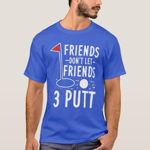 Friends Dont Let Friends 3 Putt Golfing Gag T_Shirt